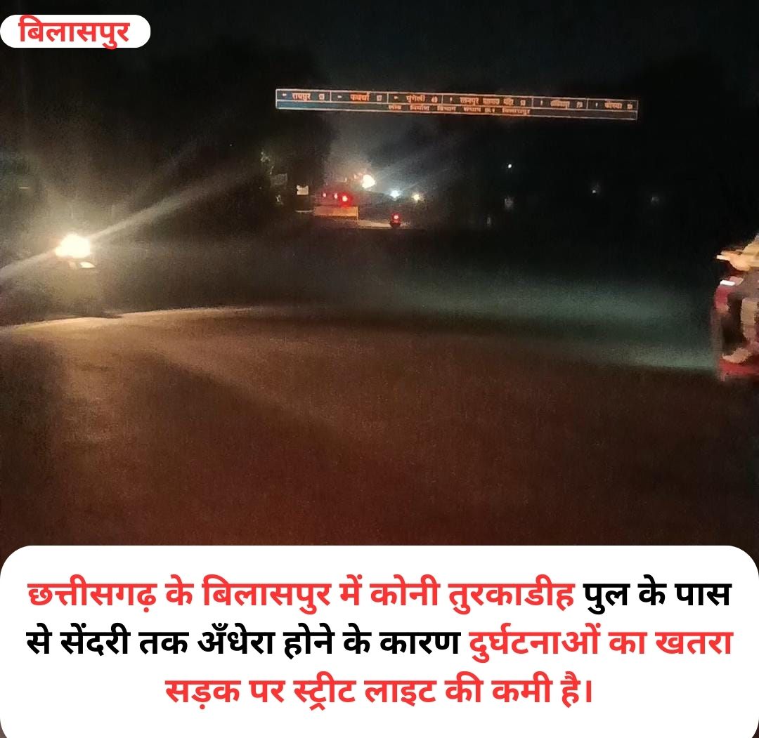 छत्तीसगढ़ के बिलासपुर में कोनी तुरकाडीह पुल के पास से सेंदरी तक अँधेरा होने के कारण दुर्घटनाओं का खतरा सड़क पर स्ट्रीट लाइट की कमी है।